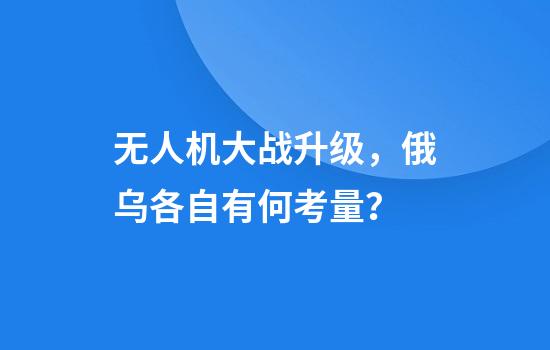 无人机大战升级,俄乌各自有何考量?