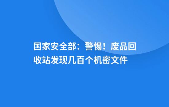 国家安全部:警惕!废品回收站发现几百个机密文件
