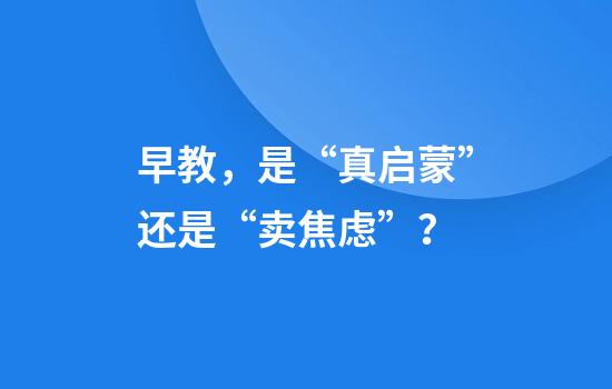 早教,是“真启蒙”还是“卖焦虑”?
