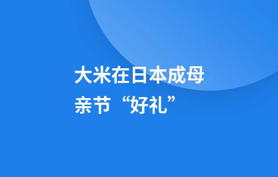 大米在日本成母亲节“好礼”