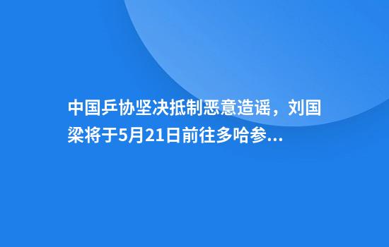 中国乒协坚决抵制恶意造谣,刘国梁将于5月21日前往多哈参加国际乒联会议
