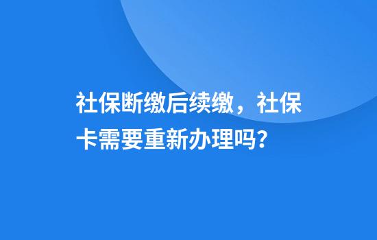 社保断缴后续缴,社保卡需要重新办理吗?