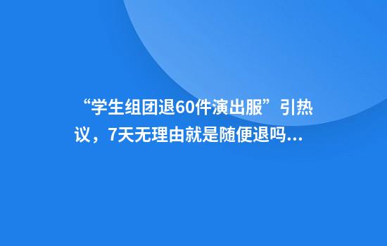 “学生组团退60件演出服”引热议,7天无理由就是随便退吗?