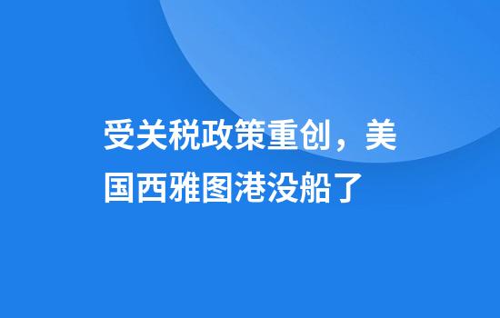 受关税政策重创，美国西雅图港没船了