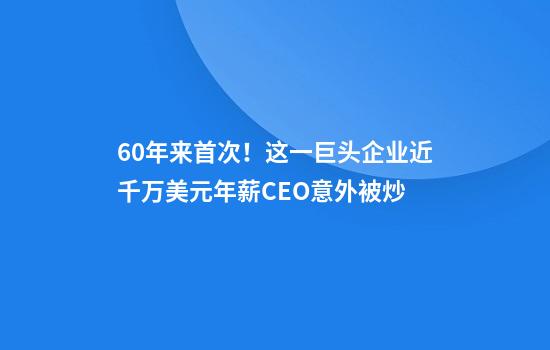 60年来首次!这一巨头企业近千万美元年薪CEO意外被炒