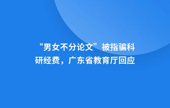 “男女不分论文”被指骗科研经费,广东省教育厅回应