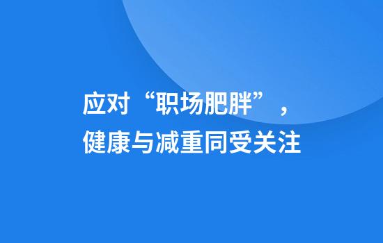 应对“职场肥胖”,健康与减重同受关注