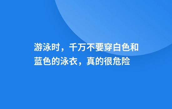 游泳时,千万不要穿白色和蓝色的泳衣,真的很危险