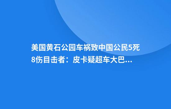 美国黄石公园车祸致中国公民5死8伤目击者：皮卡疑超车大巴面目全非