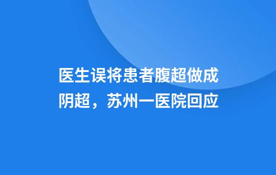 医生误将患者腹超做成阴超,苏州一医院回应
