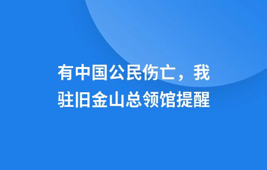 有中国公民伤亡,我驻旧金山总领馆提醒
