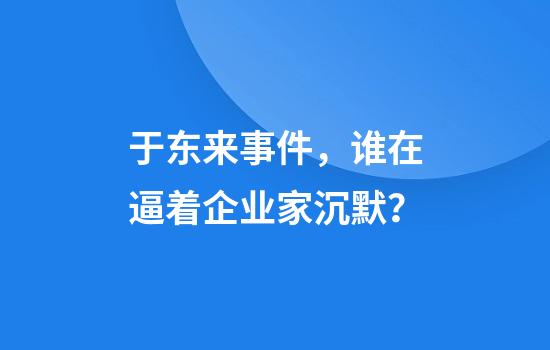 于东来事件,谁在逼着企业家沉默?