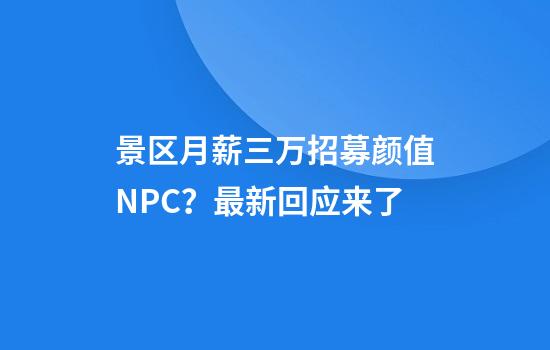 景区月薪三万招募颜值NPC?最新回应来了