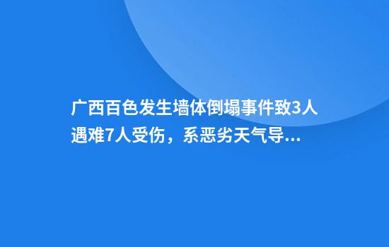 广西百色发生墙体倒塌事件致3人遇难7人受伤,系恶劣天气导致