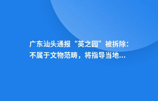 广东汕头通报“英之园”被拆除:不属于文物范畴,将指导当地开发利用