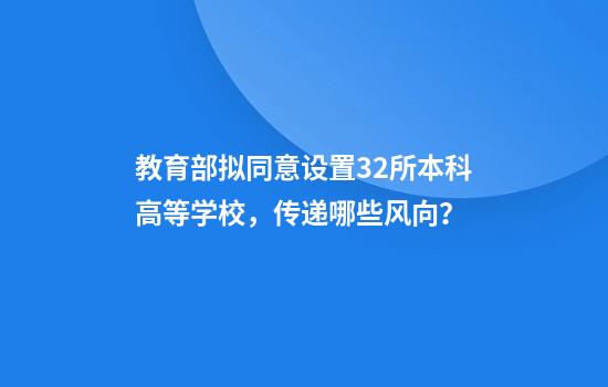 教育部拟同意设置32所本科高等学校,传递哪些风向?